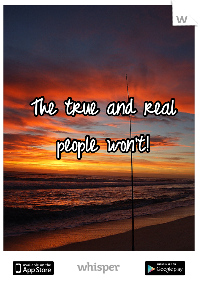 The true and real people won't!