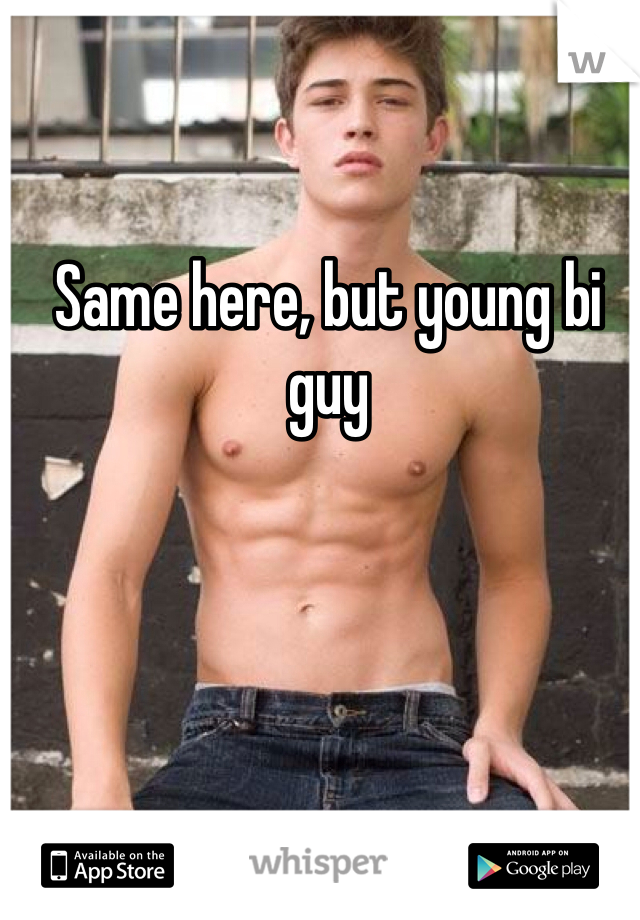 Same here, but young bi guy 