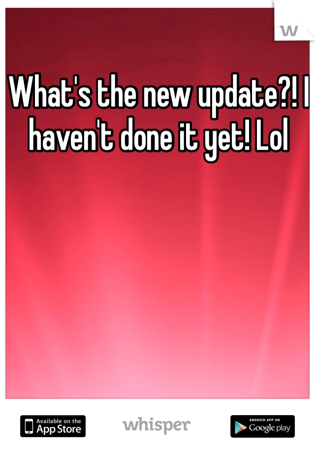 What's the new update?! I haven't done it yet! Lol