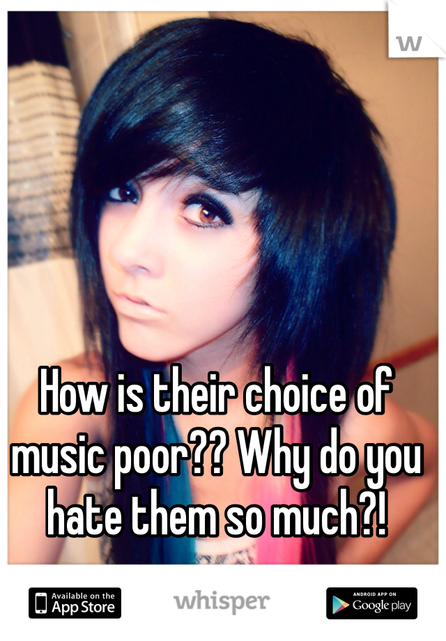 How is their choice of music poor?? Why do you hate them so much?!