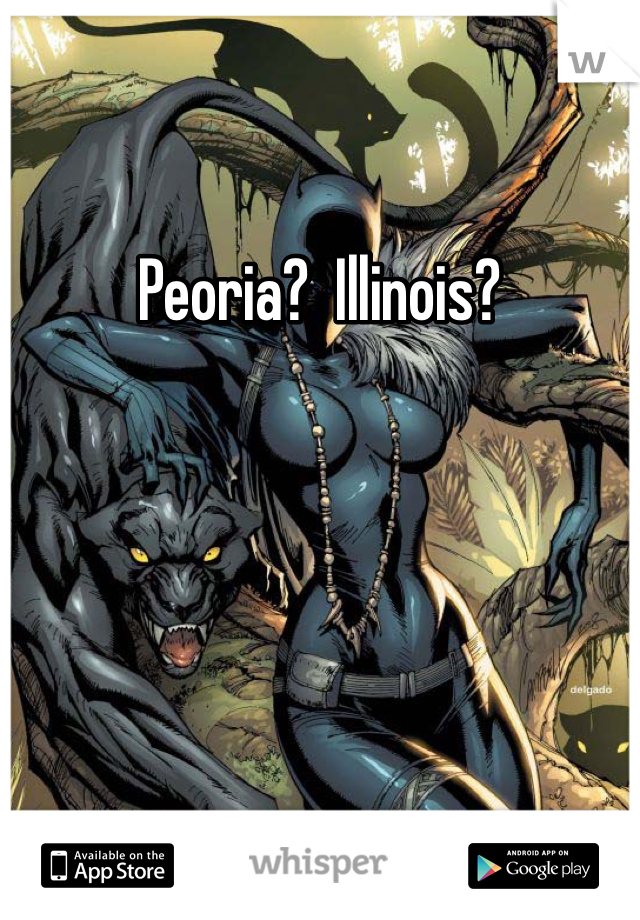 Peoria?  Illinois?