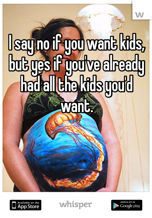 I say no if you want kids, but yes if you've already had all the kids you'd want. 