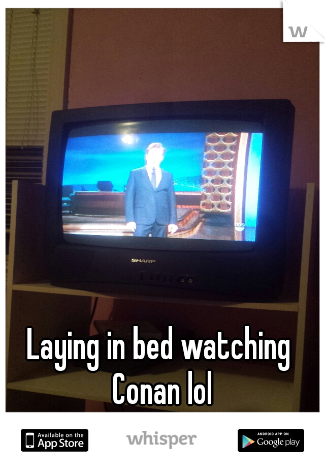 Laying in bed watching Conan lol