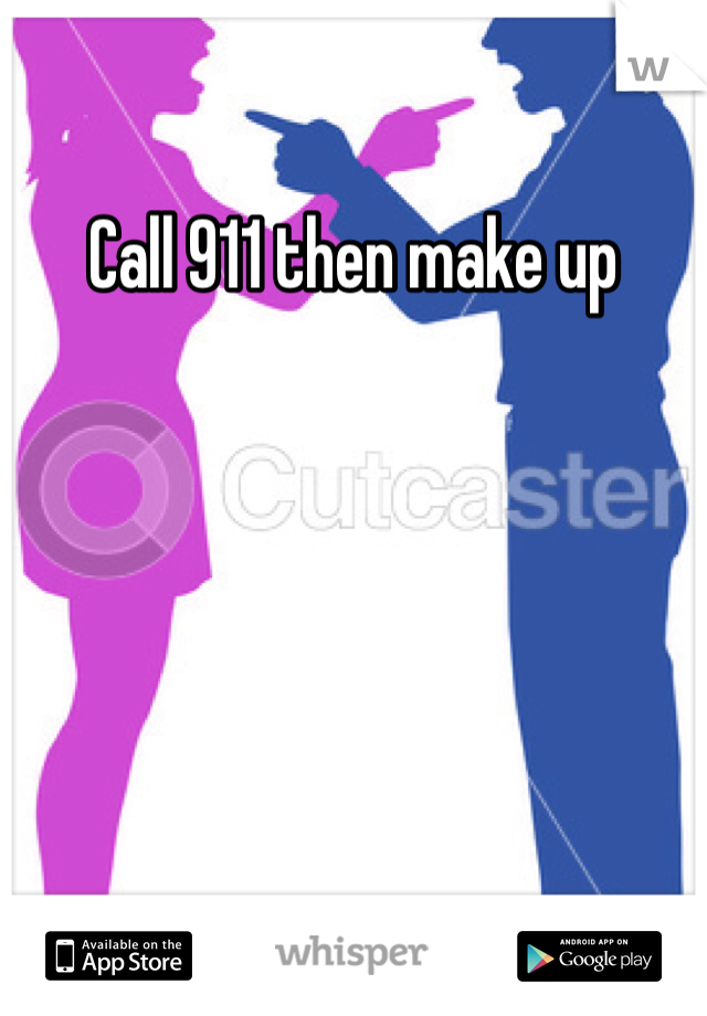 Call 911 then make up