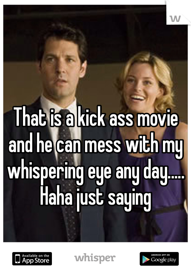 That is a kick ass movie and he can mess with my whispering eye any day..... Haha just saying 