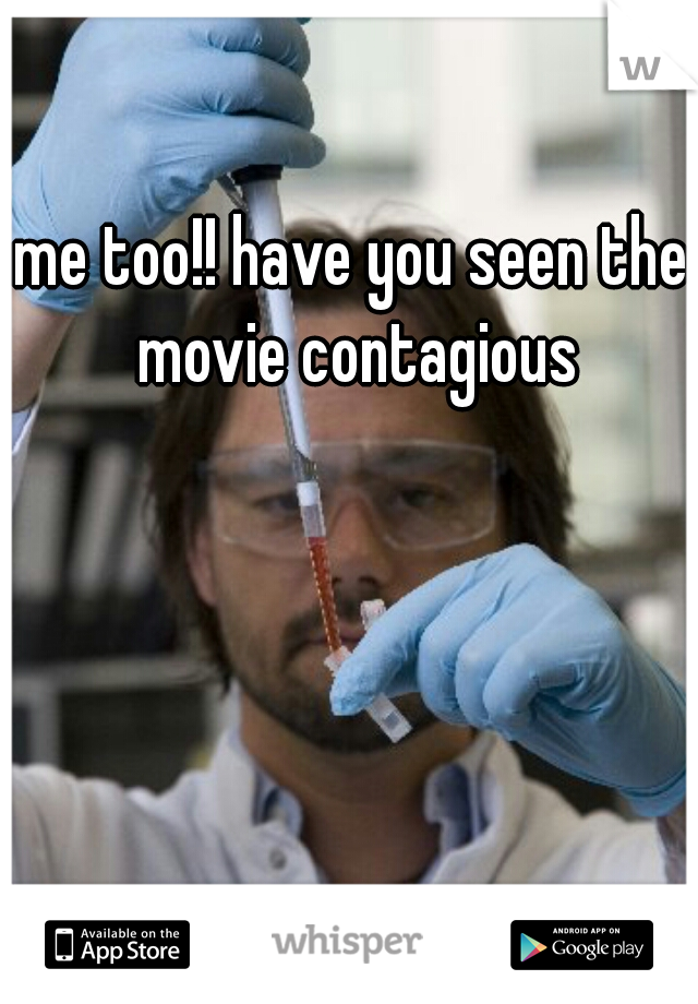 me too!! have you seen the movie contagious
