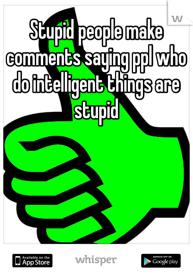 Stupid people make comments saying ppl who do intelligent things are stupid