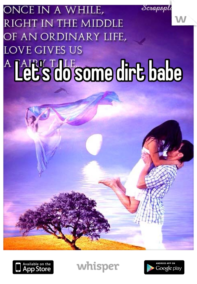 Let's do some dirt babe