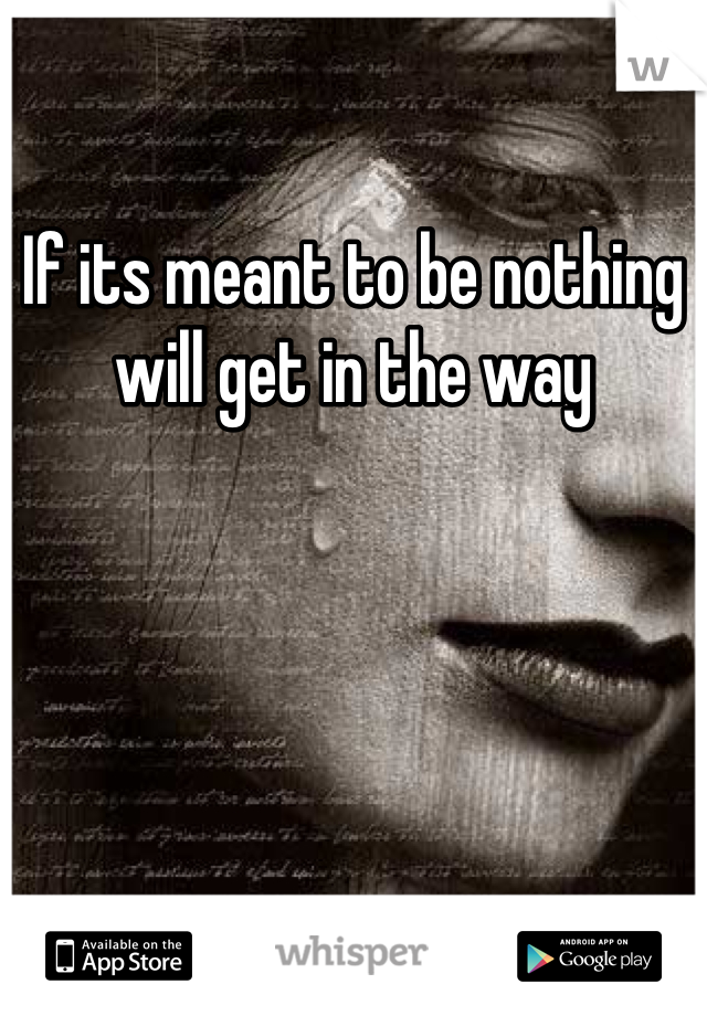 If its meant to be nothing will get in the way