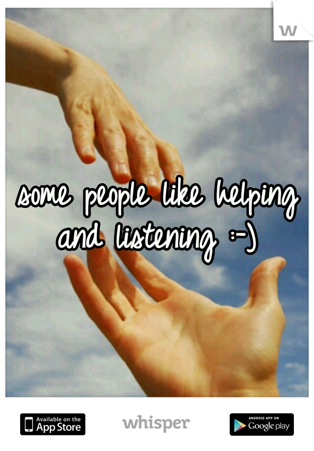 some people like helping and listening :-) 