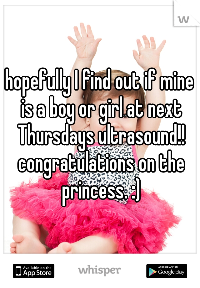 hopefully I find out if mine is a boy or girl at next Thursdays ultrasound!! congratulations on the princess. :)