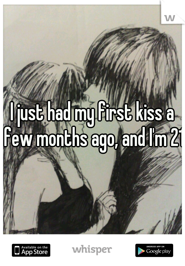I just had my first kiss a few months ago, and I'm 21.