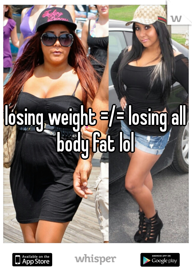 losing weight =/= losing all body fat lol 