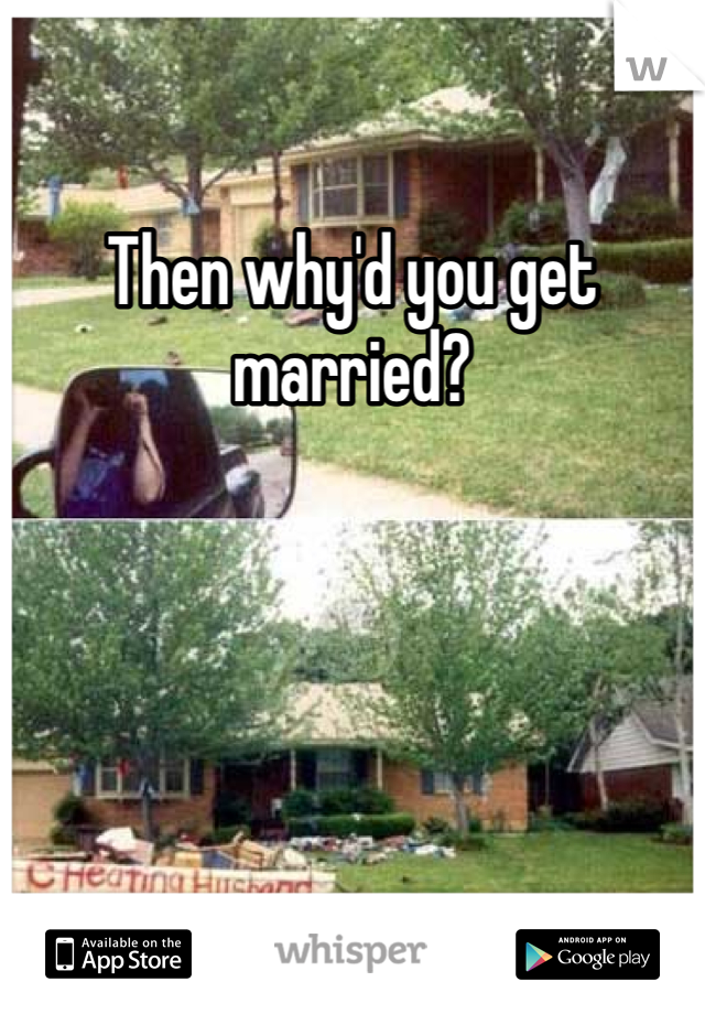 Then why'd you get married? 