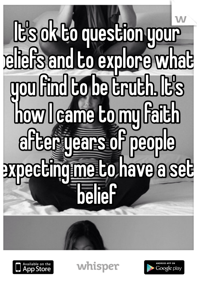 It's ok to question your beliefs and to explore what you find to be truth. It's how I came to my faith after years of people expecting me to have a set belief 