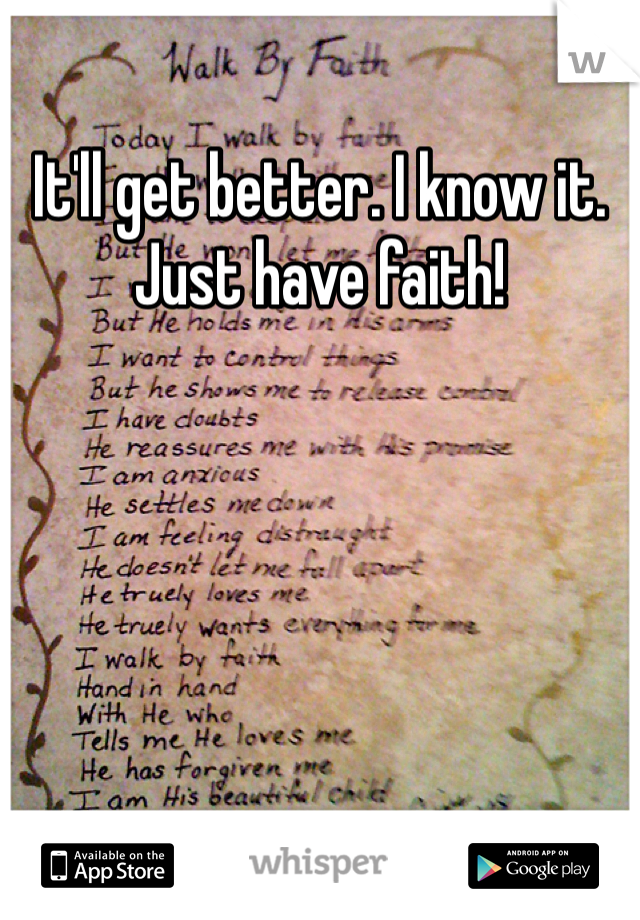 It'll get better. I know it. Just have faith! 