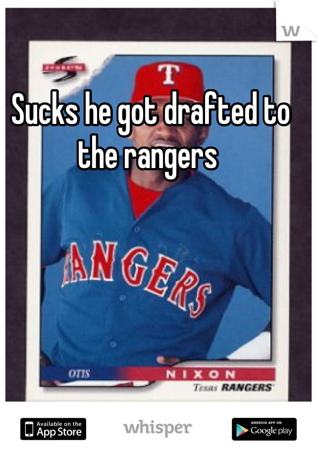 Sucks he got drafted to the rangers 