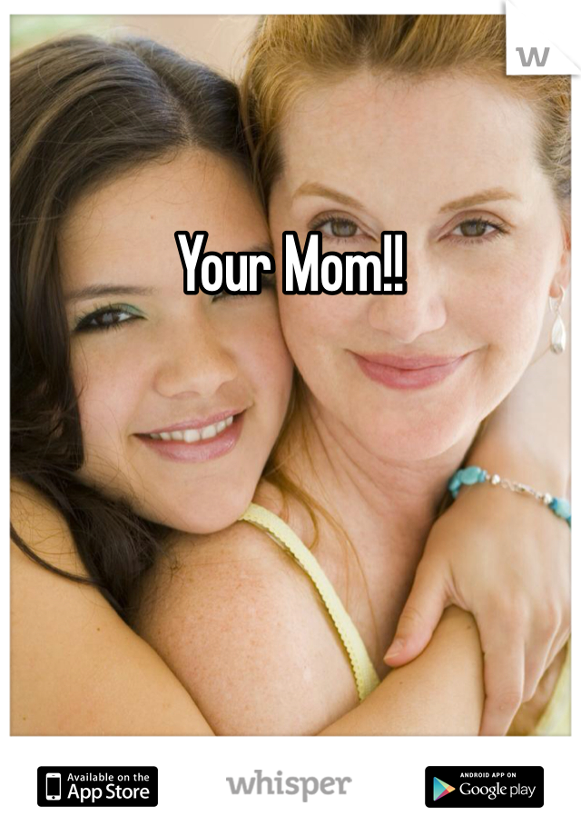 Your Mom!! 