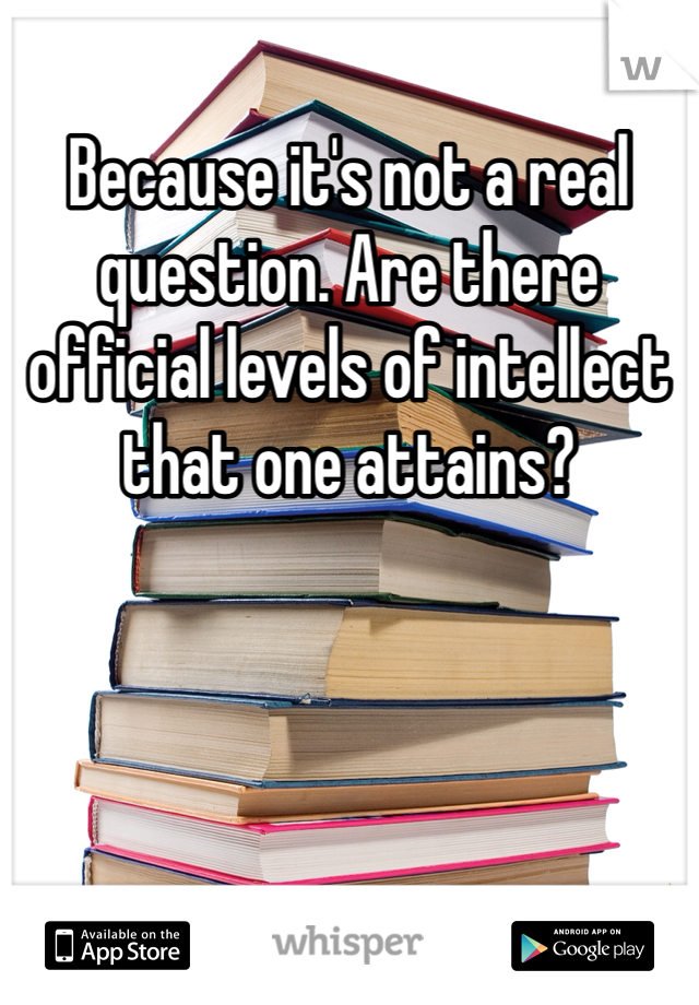 Because it's not a real question. Are there official levels of intellect that one attains?