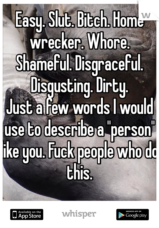 Easy. Slut. Bitch. Home wrecker. Whore. Shameful. Disgraceful. Disgusting. Dirty. 
Just a few words I would use to describe a "person" like you. Fuck people who do this. 