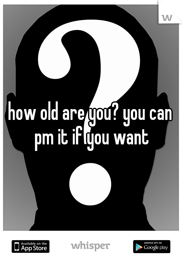 how old are you? you can pm it if you want