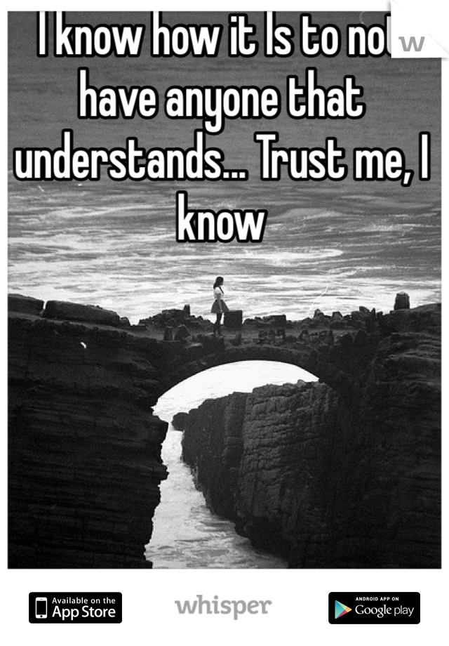 I know how it Is to not have anyone that understands... Trust me, I know