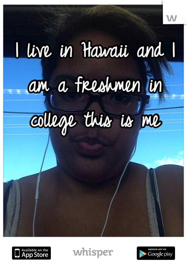 I live in Hawaii and I am a freshmen in college this is me 