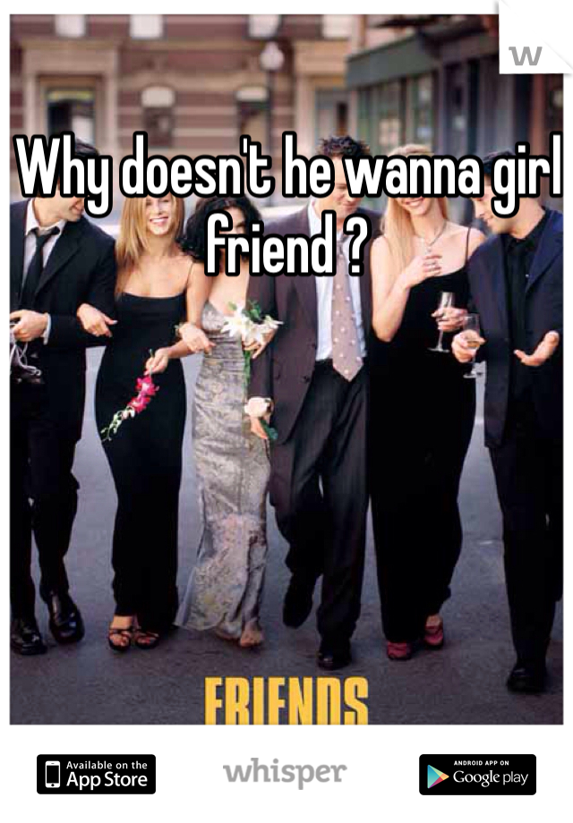 Why doesn't he wanna girl friend ?