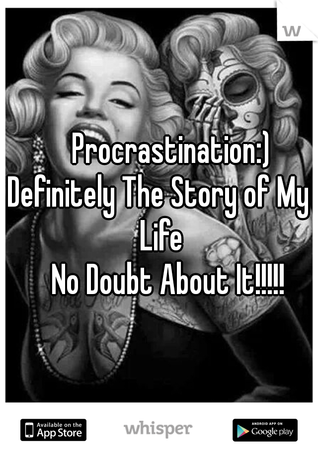     Procrastination:)
Definitely The Story of My Life
     No Doubt About It!!!!!  