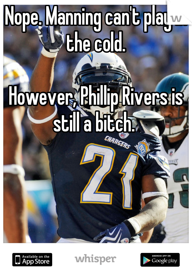 Nope. Manning can't play in the cold. 

However, Phillip Rivers is still a bitch. 