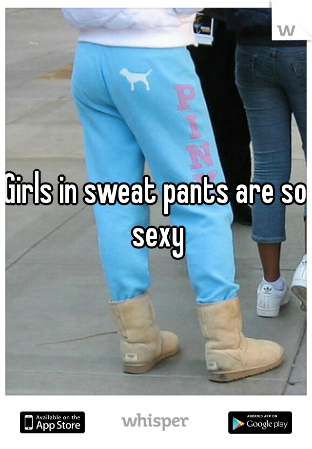 Girls in sweat pants are so sexy