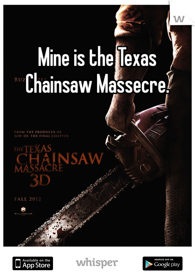 Mine is the Texas Chainsaw Massecre. 