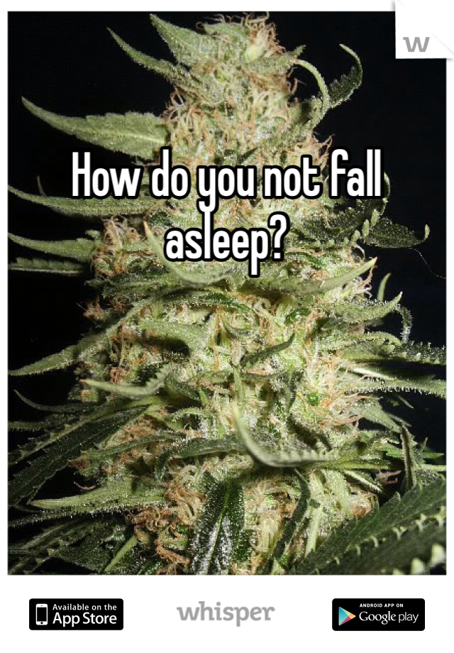 How do you not fall asleep?