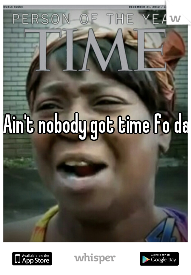 Ain't nobody got time fo dat