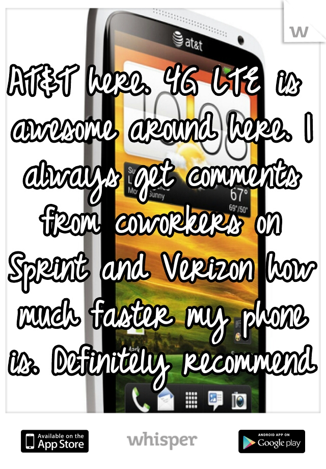 AT&T here. 4G LTE is awesome around here. I always get comments from coworkers on Sprint and Verizon how much faster my phone is. Definitely recommend.