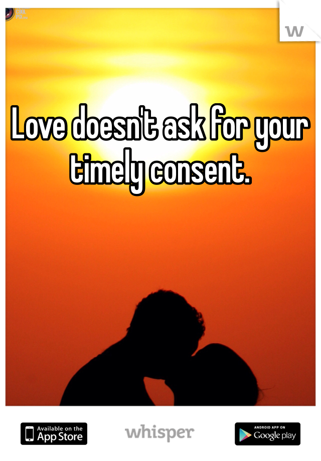 Love doesn't ask for your timely consent. 