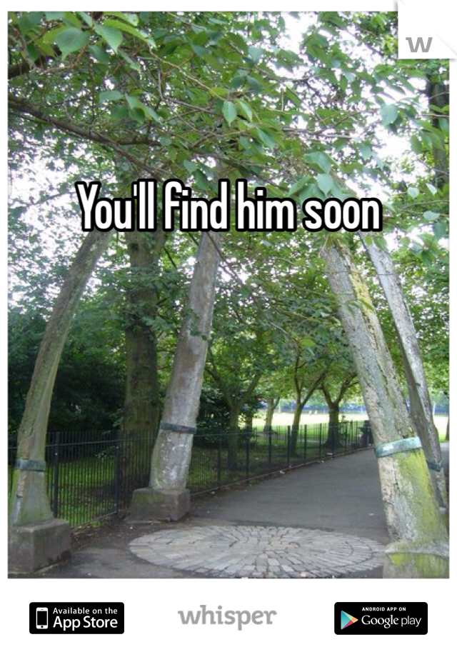 You'll find him soon