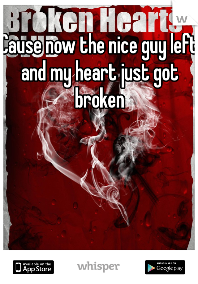 Cause now the nice guy left and my heart just got broken 