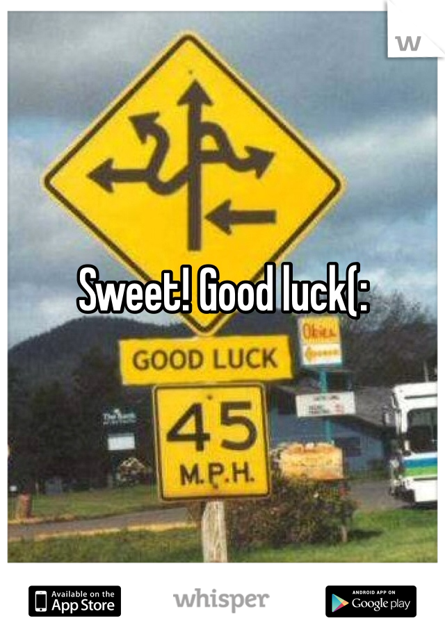 Sweet! Good luck(: