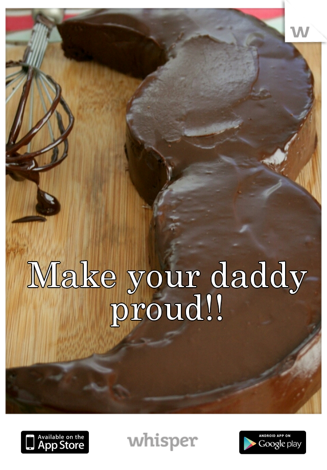Make your daddy proud!! 