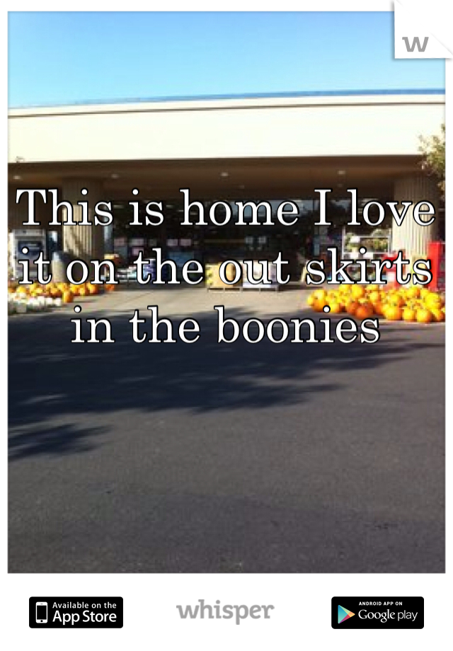 This is home I love it on the out skirts in the boonies 