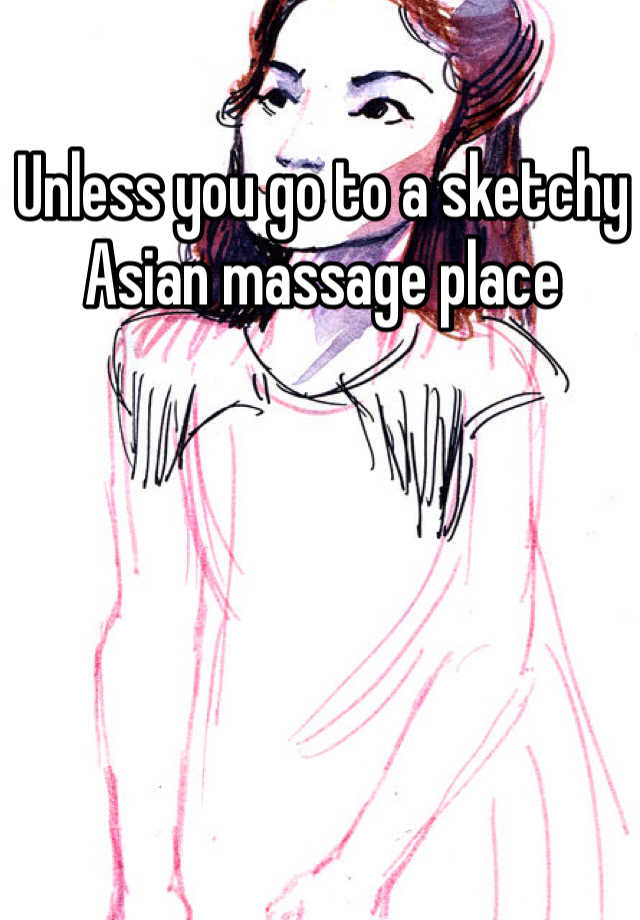 Unless You Go To A Sketchy Asian Massage Place