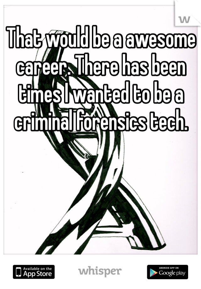 That would be a awesome career. There has been times I wanted to be a criminal forensics tech. 