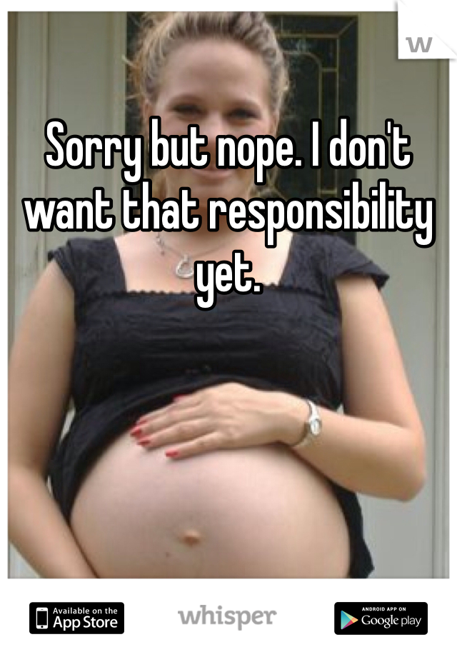 Sorry but nope. I don't want that responsibility yet. 