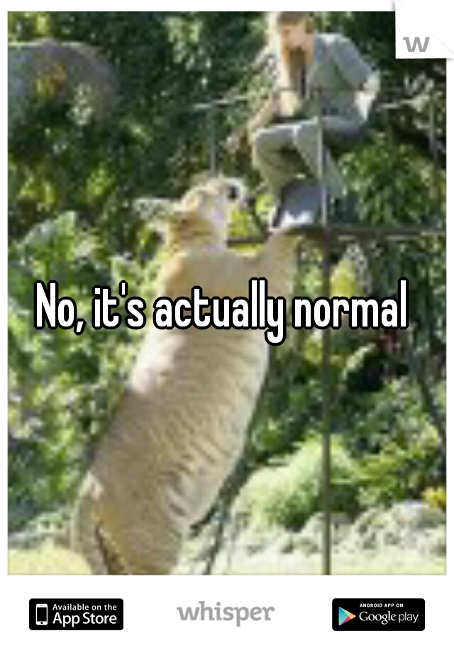 No, it's actually normal 