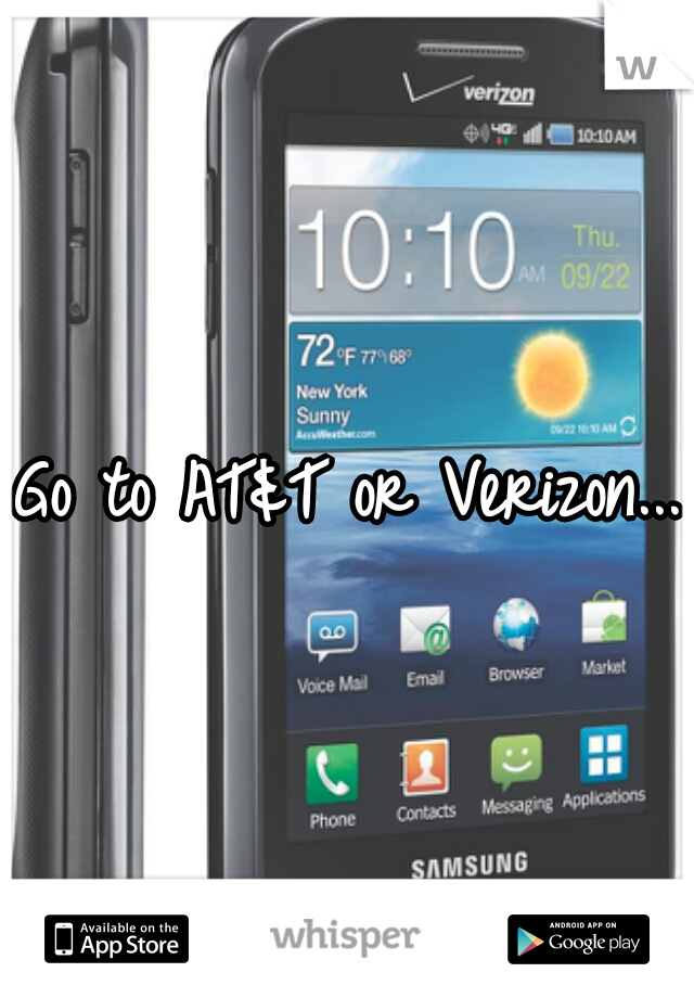 Go to AT&T or Verizon...