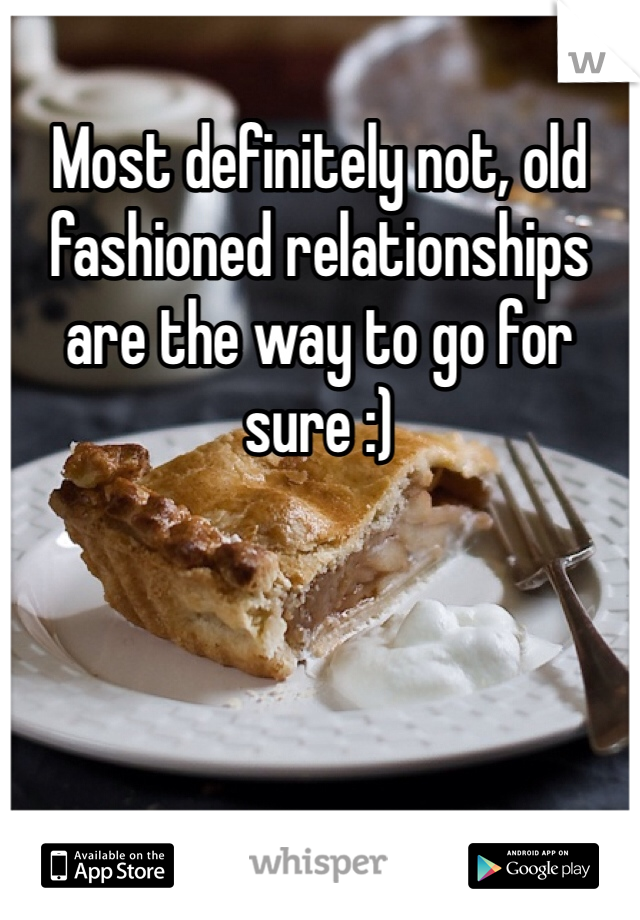 Most definitely not, old fashioned relationships are the way to go for sure :)