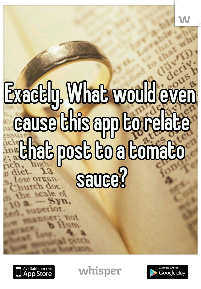 Exactly. What would even cause this app to relate that post to a tomato sauce?