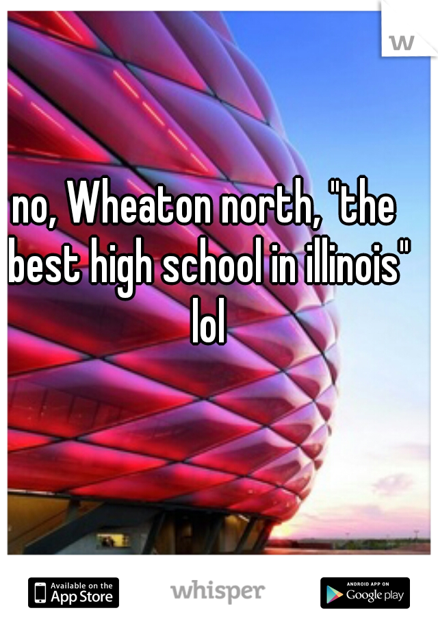 no, Wheaton north, "the best high school in illinois" lol