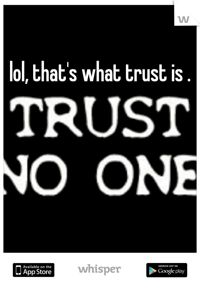 lol, that's what trust is .
